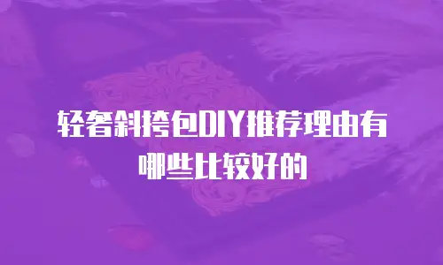 轻奢斜挎包DIY推荐理由有哪些比较好的