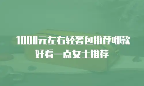 1000元左右轻奢包推荐哪款好看一点女士推荐
