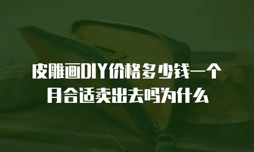 皮雕画DIY价格多少钱一个月合适卖出去吗为什么