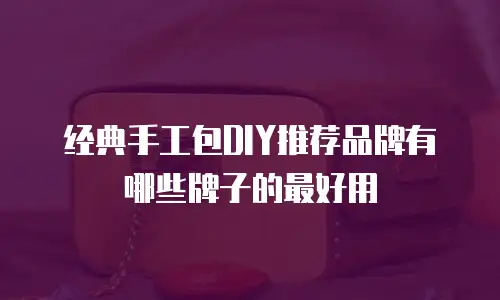 经典手工包DIY推荐品牌有哪些牌子的最好用