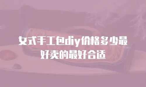 女式手工包diy价格多少最好卖的最好合适