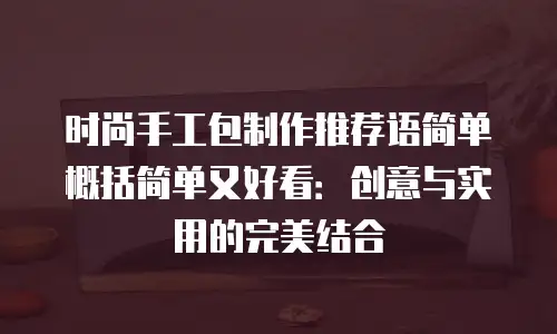 时尚手工包制作推荐语简单概括简单又好看：创意与实用的完美结合