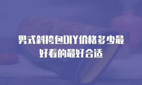 男式斜挎包DIY价格多少最好看的最好合适