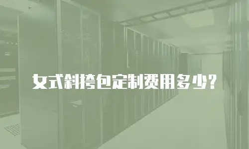 女式斜挎包定制费用多少？