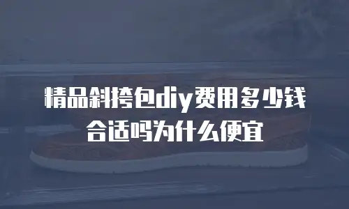 精品斜挎包diy费用多少钱合适吗为什么便宜