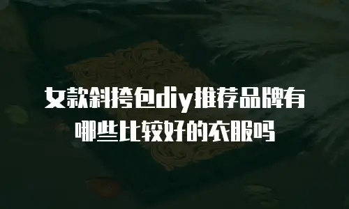 女款斜挎包diy推荐品牌有哪些比较好的衣服吗