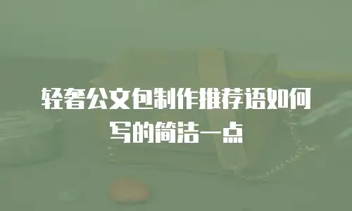 轻奢公文包制作推荐语如何写的简洁一点