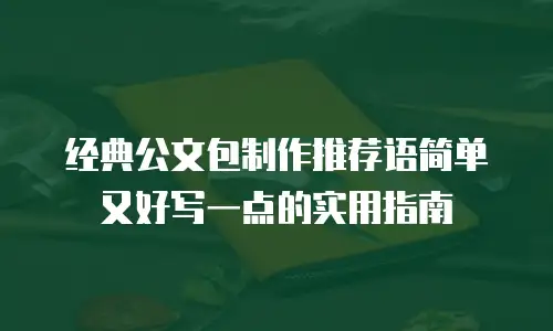 经典公文包制作推荐语简单又好写一点的实用指南