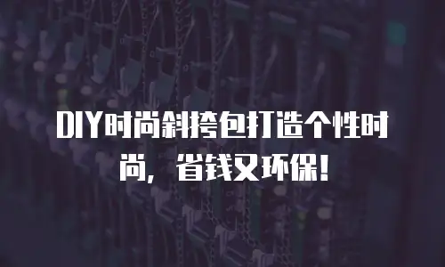 DIY时尚斜挎包打造个性时尚，省钱又环保！