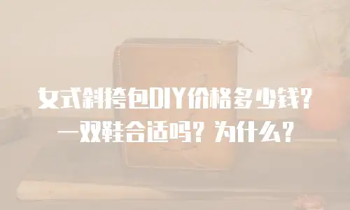 女式斜挎包DIY价格多少钱？一双鞋合适吗？为什么？