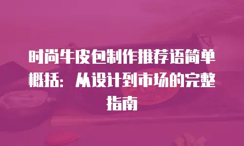 时尚牛皮包制作推荐语简单概括：从设计到市场的完整指南