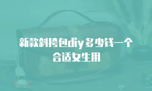 新款斜挎包diy多少钱一个合适女生用
