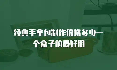 经典手拿包制作价格多少一个盒子的最好用
