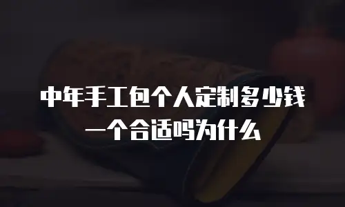 中年手工包个人定制多少钱一个合适吗为什么