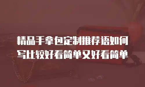 精品手拿包定制推荐语如何写比较好看简单又好看简单