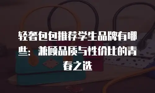 轻奢包包推荐学生品牌有哪些：兼顾品质与性价比的青春之选