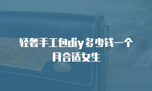 轻奢手工包diy多少钱一个月合适女生