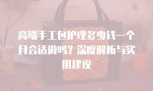 高端手工包护理多少钱一个月合适做吗？深度解析与实用建议