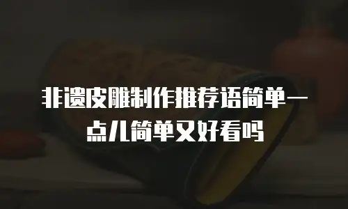 非遗皮雕制作推荐语简单一点儿简单又好看吗