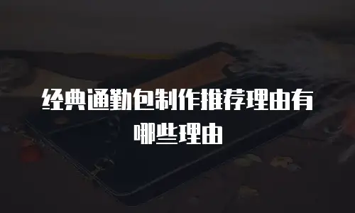 经典通勤包制作推荐理由有哪些理由