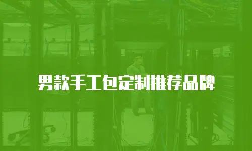 男款手工包定制推荐品牌