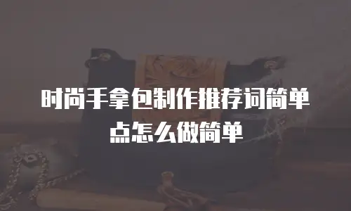 时尚手拿包制作推荐词简单点怎么做简单
