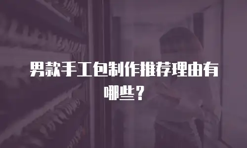 男款手工包制作推荐理由有哪些？