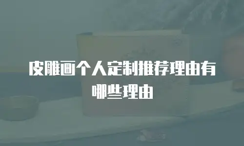 皮雕画个人定制推荐理由有哪些理由