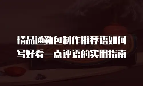 精品通勤包制作推荐语如何写好看一点评语的实用指南