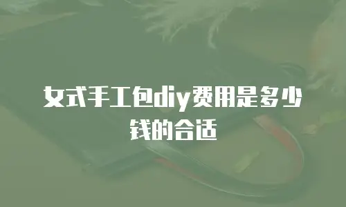 女式手工包diy费用是多少钱的合适