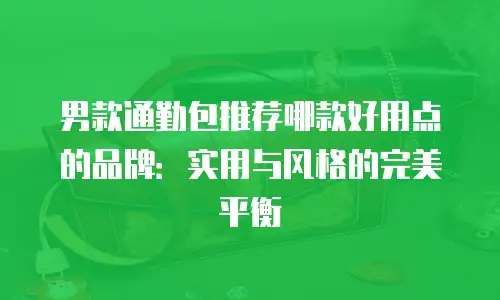 男款通勤包推荐哪款好用点的品牌：实用与风格的完美平衡