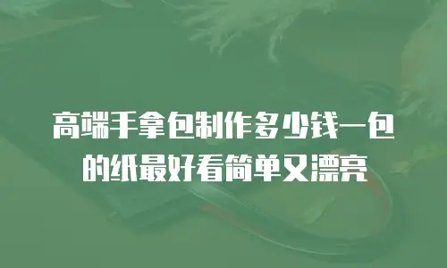 高端手拿包制作多少钱一包的纸最好看简单又漂亮