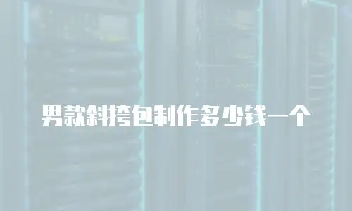 男款斜挎包制作多少钱一个