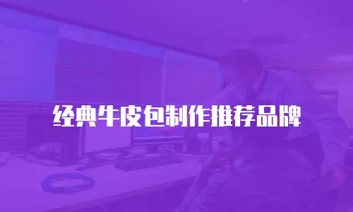 经典牛皮包制作推荐品牌