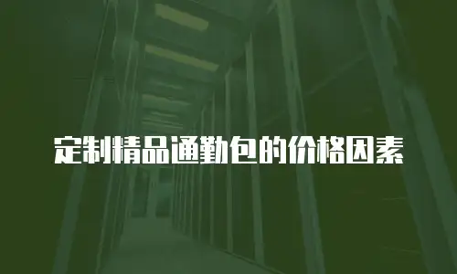 定制精品通勤包的价格因素