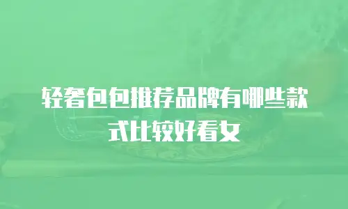 轻奢包包推荐品牌有哪些款式比较好看女