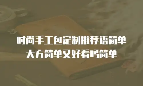 时尚手工包定制推荐语简单大方简单又好看吗简单