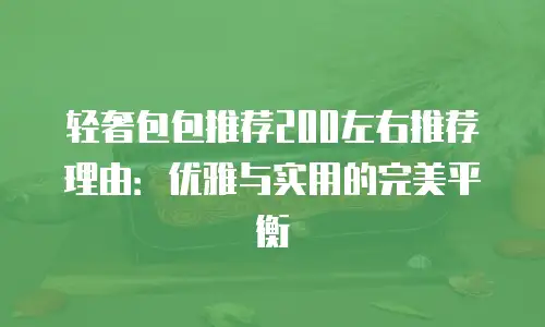 轻奢包包推荐200左右推荐理由：优雅与实用的完美平衡