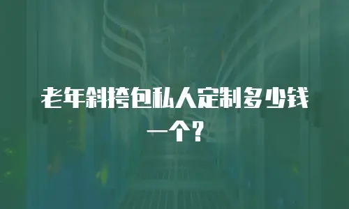 老年斜挎包私人定制多少钱一个？