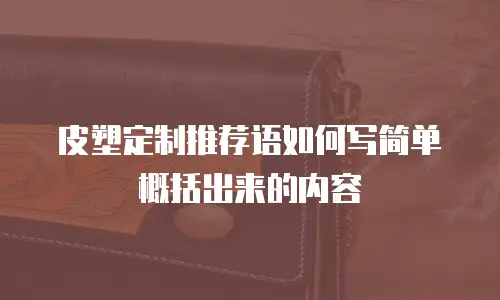 皮塑定制推荐语如何写简单概括出来的内容