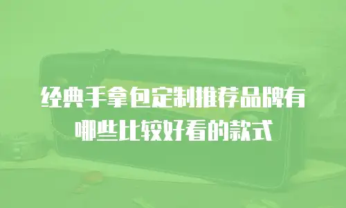 经典手拿包定制推荐品牌有哪些比较好看的款式