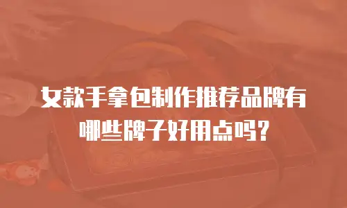 女款手拿包制作推荐品牌有哪些牌子好用点吗？