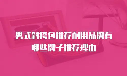 男式斜挎包推荐耐用品牌有哪些牌子推荐理由