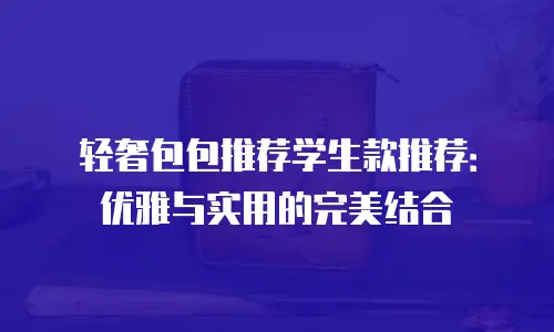 轻奢包包推荐学生款推荐：优雅与实用的完美结合