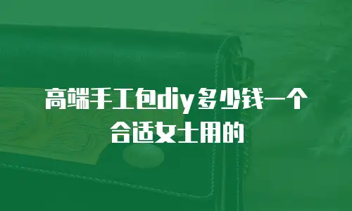 高端手工包diy多少钱一个合适女士用的