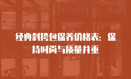 经典斜挎包保养价格表：保持时尚与质量并重