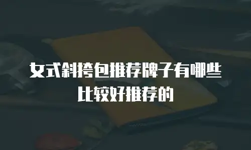 女式斜挎包推荐牌子有哪些比较好推荐的