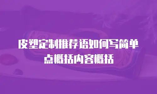 皮塑定制推荐语如何写简单点概括内容概括