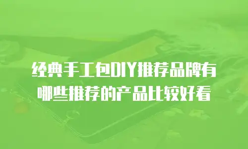 经典手工包DIY推荐品牌有哪些推荐的产品比较好看