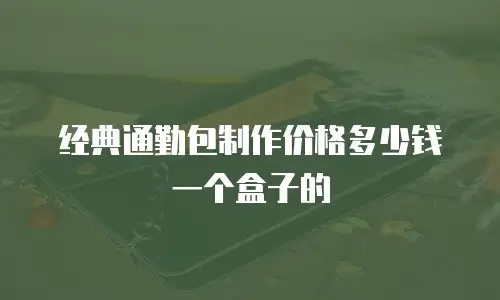 经典通勤包制作价格多少钱一个盒子的